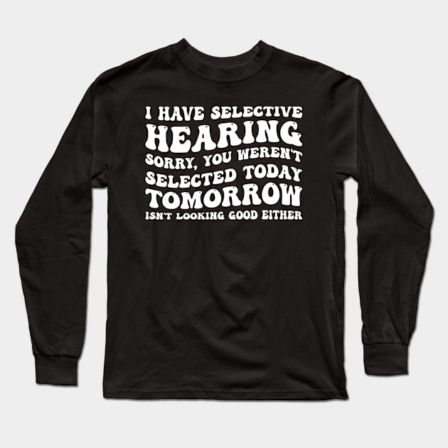 I Have Selective Hearing I'm Sorry You Were Not Selected - Funny Sarcastic Gift Idea for Sarcastic People Long Sleeve T-Shirt by SpaceTime Breaker